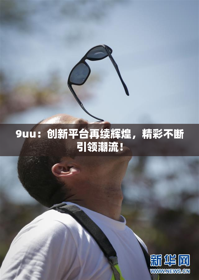 9uu：创新平台再续辉煌，精彩不断引领潮流！