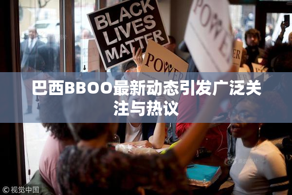 巴西BBOO最新动态引发广泛关注与热议