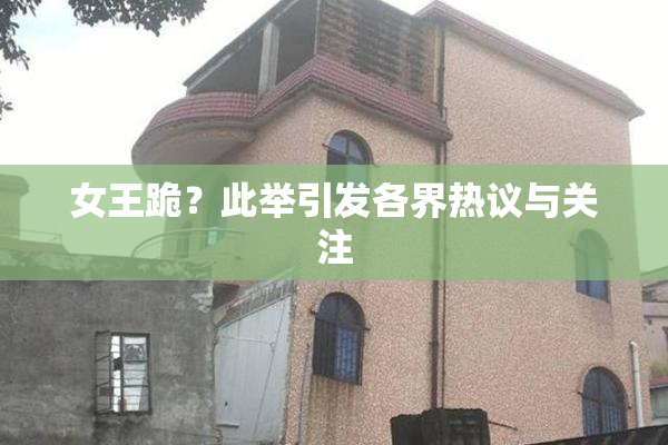 女王跪？此举引发各界热议与关注