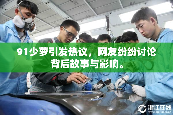 91少萝引发热议，网友纷纷讨论背后故事与影响。