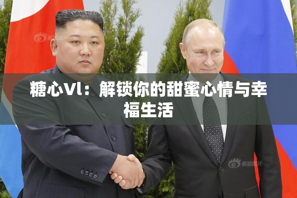 糖心Vl：解锁你的甜蜜心情与幸福生活