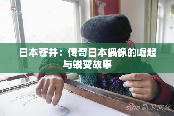 日本苍井：传奇日本偶像的崛起与蜕变故事