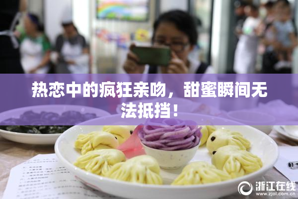 热恋中的疯狂亲吻，甜蜜瞬间无法抵挡！