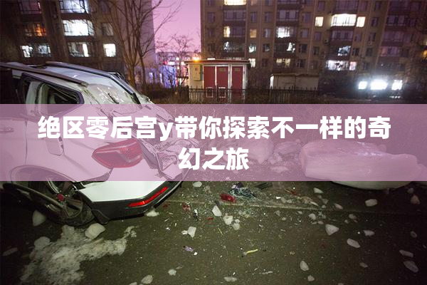 绝区零后宫y带你探索不一样的奇幻之旅