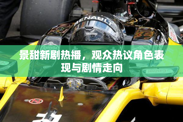 景甜新剧热播，观众热议角色表现与剧情走向