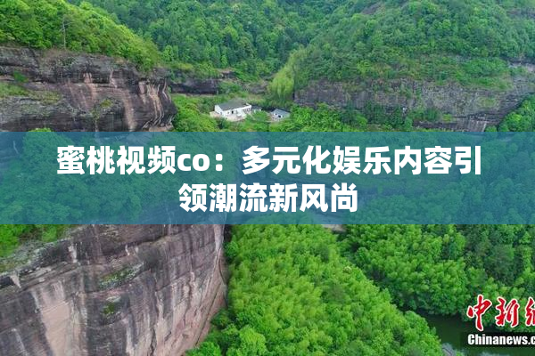 蜜桃视频co：多元化娱乐内容引领潮流新风尚