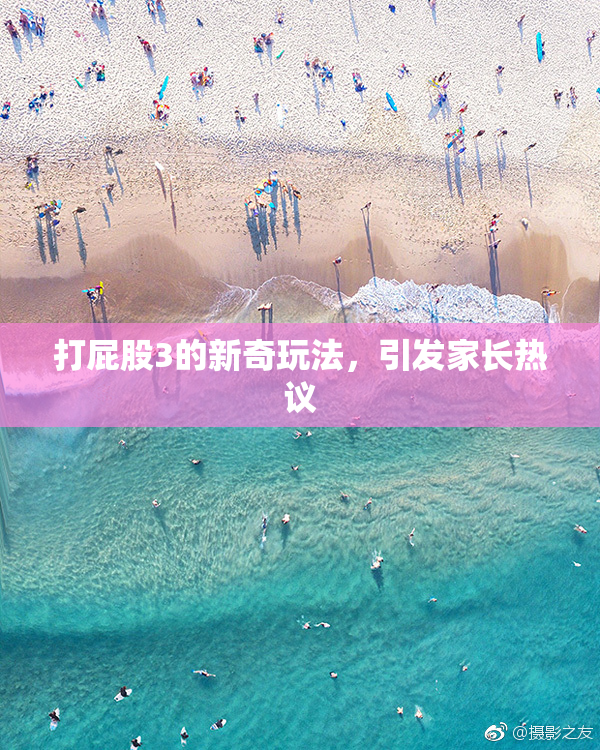 打屁股3的新奇玩法，引发家长热议