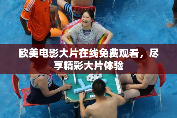 欧美电影大片在线免费观看，尽享精彩大片体验
