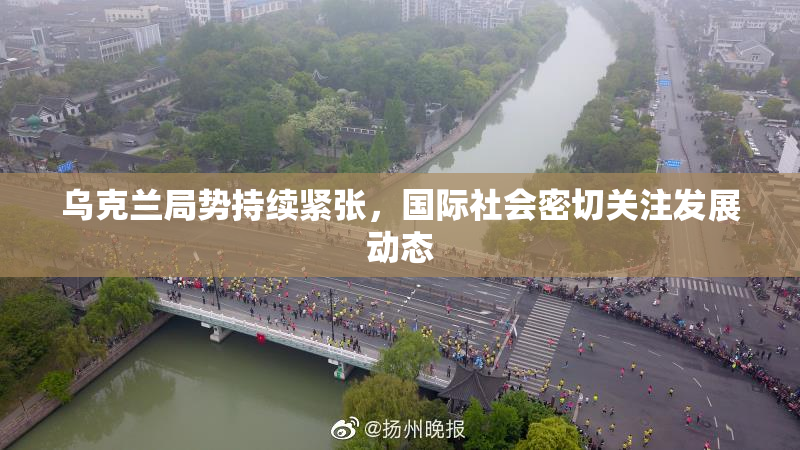 乌克兰局势持续紧张，国际社会密切关注发展动态