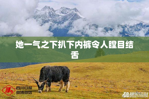 她一气之下扒下内裤令人瞠目结舌