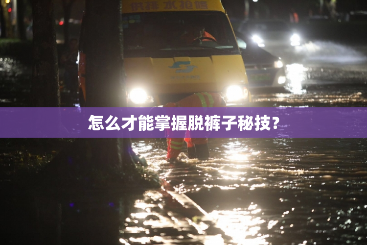 怎么才能掌握脱裤子秘技？