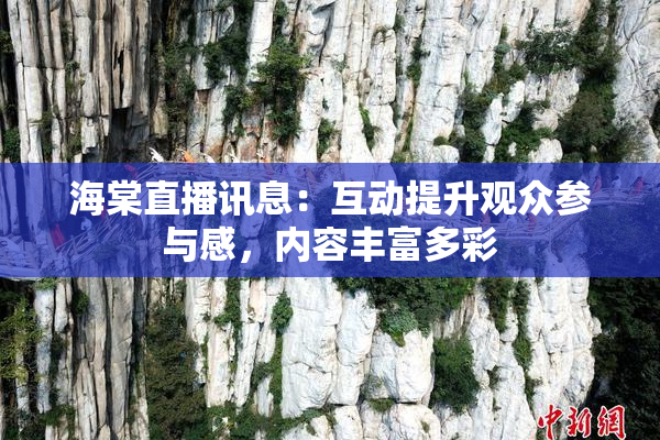 海棠直播讯息：互动提升观众参与感，内容丰富多彩