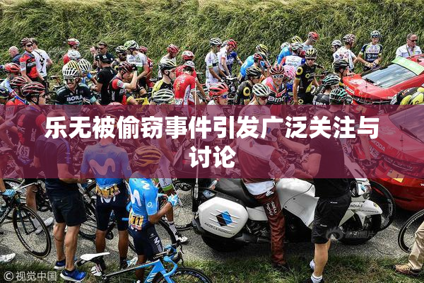 乐无被偷窃事件引发广泛关注与讨论