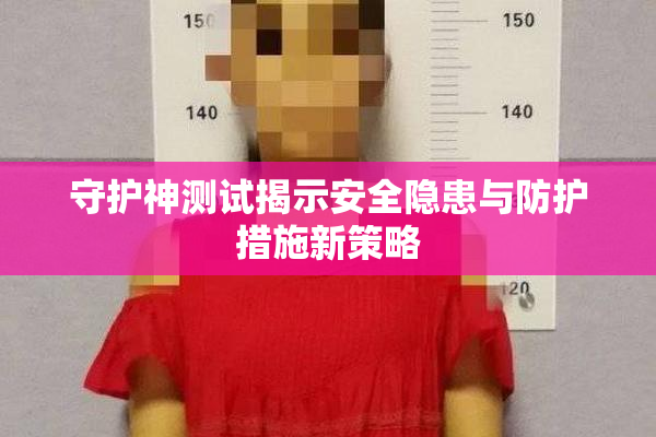 守护神测试揭示安全隐患与防护措施新策略