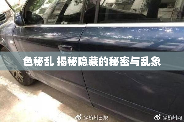 色秘乱 揭秘隐藏的秘密与乱象