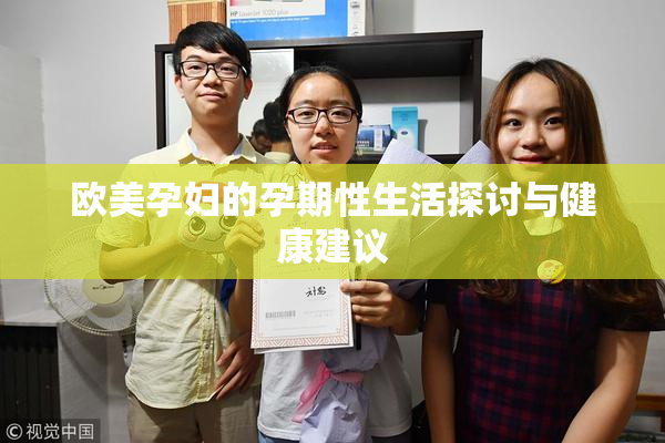 欧美孕妇的孕期性生活探讨与健康建议