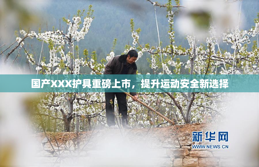国产XXX护具重磅上市，提升运动安全新选择