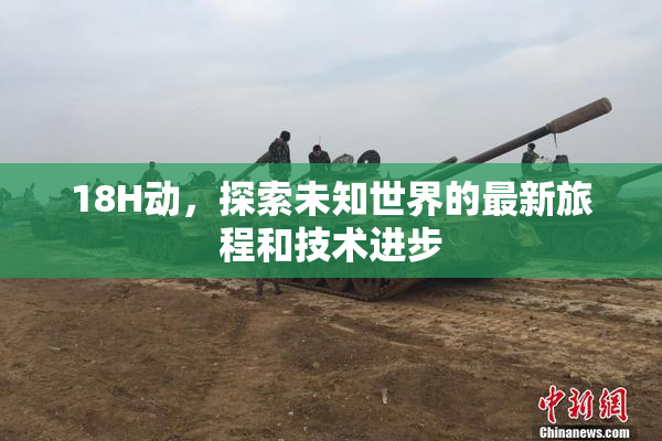 18H动，探索未知世界的最新旅程和技术进步