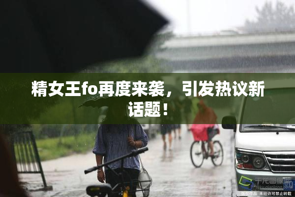 精女王fo再度来袭，引发热议新话题！