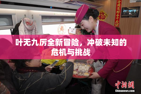 叶无九厉全新冒险，冲破未知的危机与挑战