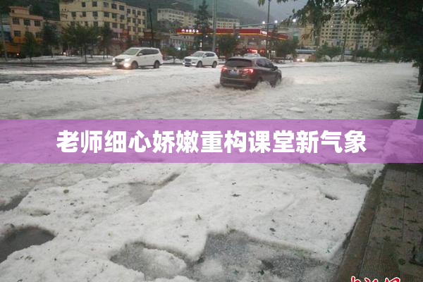 老师细心娇嫩重构课堂新气象