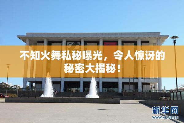 不知火舞私秘曝光，令人惊讶的秘密大揭秘！