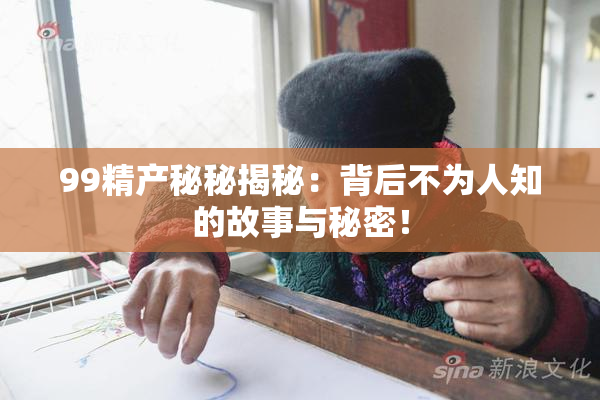 99精产秘秘揭秘：背后不为人知的故事与秘密！