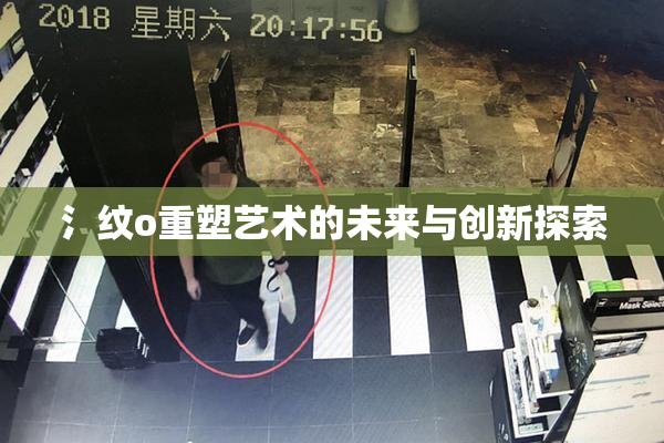 氵纹o重塑艺术的未来与创新探索