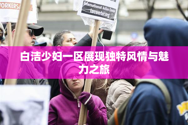 白洁少妇一区展现独特风情与魅力之旅