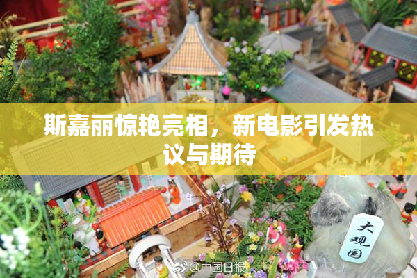 斯嘉丽惊艳亮相，新电影引发热议与期待