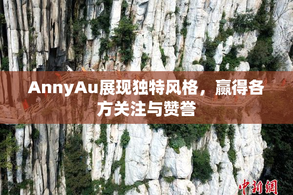 AnnyAu展现独特风格，赢得各方关注与赞誉
