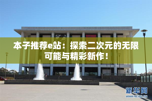 本子推荐e站：探索二次元的无限可能与精彩新作！