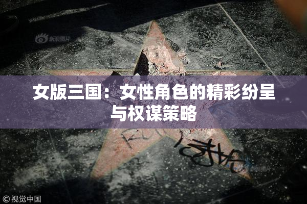 女版三国：女性角色的精彩纷呈与权谋策略