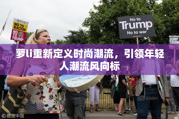 萝li重新定义时尚潮流，引领年轻人潮流风向标
