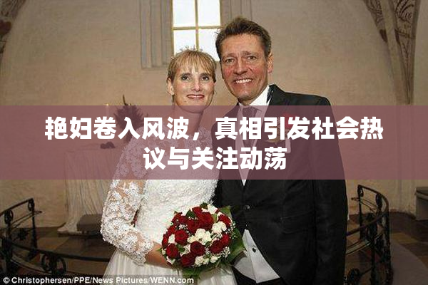 艳妇卷入风波，真相引发社会热议与关注动荡