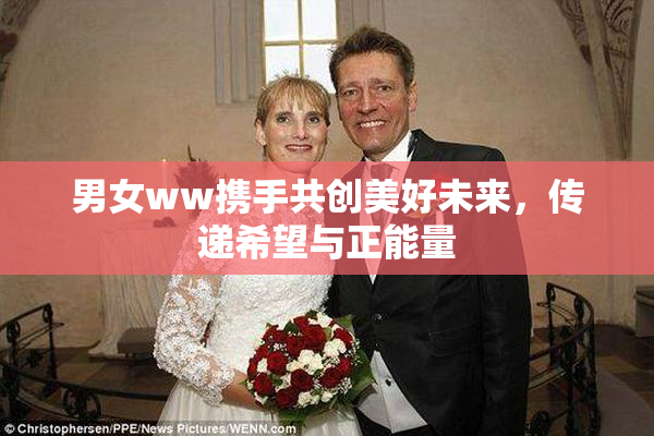 男女ww携手共创美好未来，传递希望与正能量