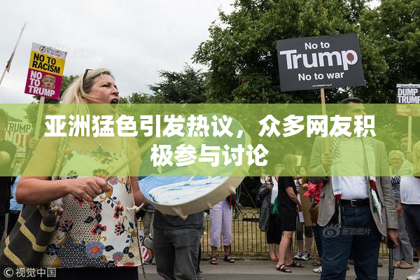 亚洲猛色引发热议，众多网友积极参与讨论