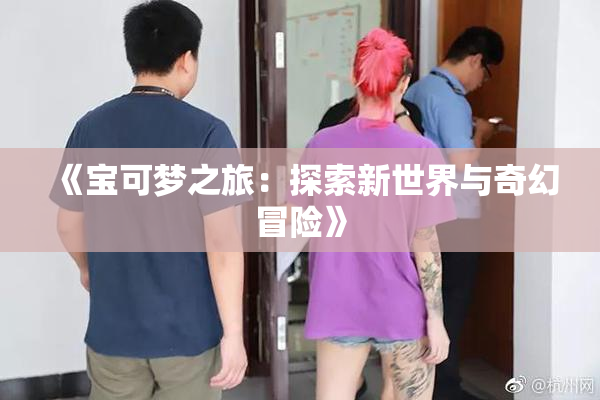 《宝可梦之旅：探索新世界与奇幻冒险》