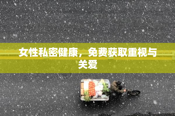 女性私密健康，免费获取重视与关爱