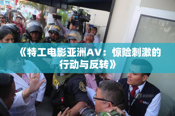 《特工电影亚洲AV：惊险刺激的行动与反转》