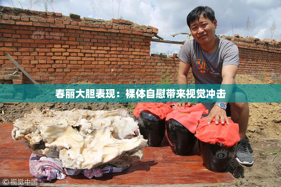 春丽大胆表现：裸体自慰带来视觉冲击