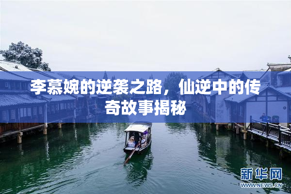 李慕婉的逆袭之路，仙逆中的传奇故事揭秘