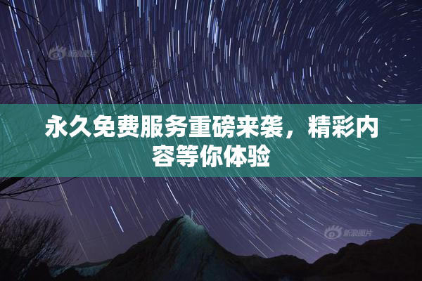 永久免费服务重磅来袭，精彩内容等你体验