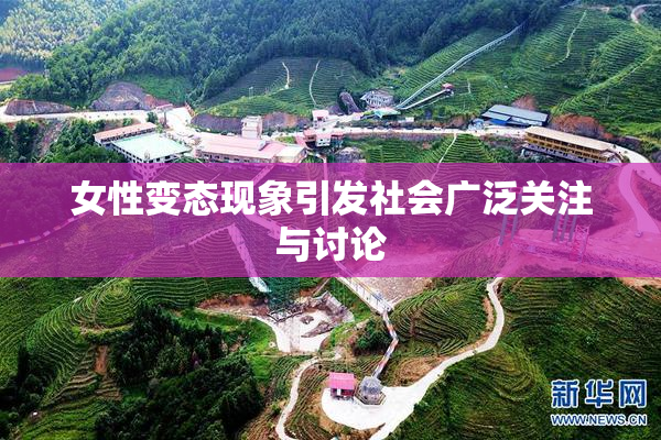 女性变态现象引发社会广泛关注与讨论