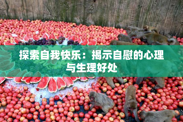 探索自我快乐：揭示自慰的心理与生理好处