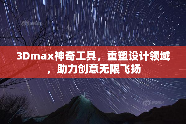 3Dmax神奇工具，重塑设计领域，助力创意无限飞扬