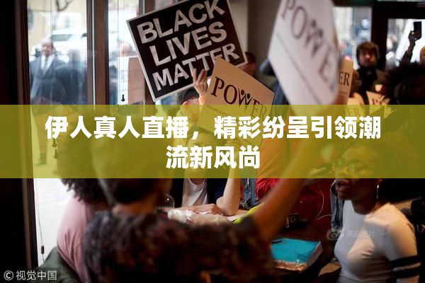 伊人真人直播，精彩纷呈引领潮流新风尚
