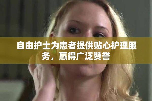 自由护士为患者提供贴心护理服务，赢得广泛赞誉