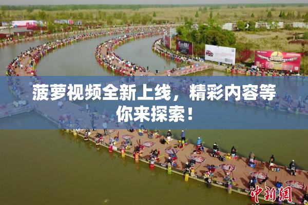 菠萝视频全新上线，精彩内容等你来探索！