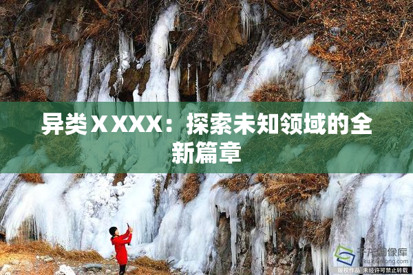 异类ⅩXXX：探索未知领域的全新篇章